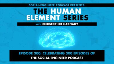 Ep. 300 - Human Element Series - Celebrating 300 Episodes of The Social Engineer Podcast