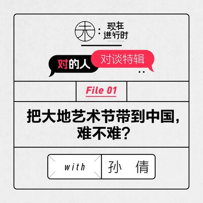 Vol.60 把大地艺术节带到中国，难不难？with 孙倩