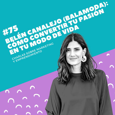 #75 - Belén Canalejo (Balamoda): Cómo convertir tu pasión en tu modo de vida