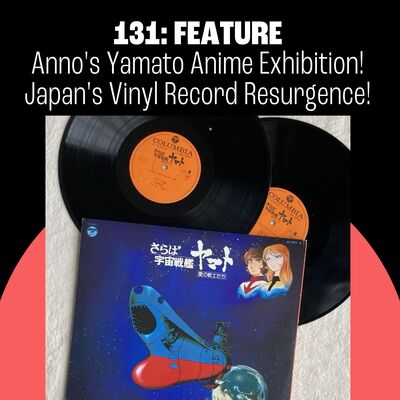 131: Anno's Yamato Anime Exhibition! Japan's Vinyl Record Resurgence!