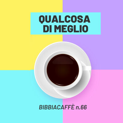 Qualcosa di meglio - Bibbiacaffè N.66