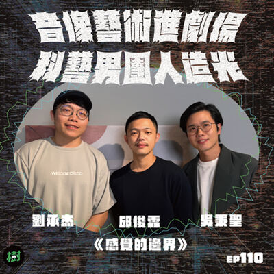 EP110｜《感覺的邊界》吳秉聖、邱俊霖、劉承杰：音像藝術進劇場 科藝男團人造光