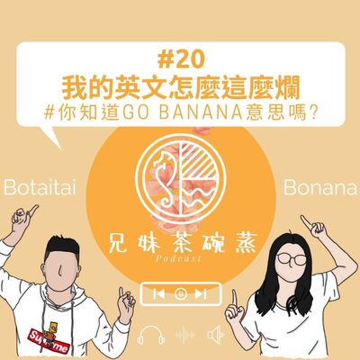 #20｜兄妹茶碗蒸｜我的英文怎麼這麼爛 #你知道Go Banana意思嗎?