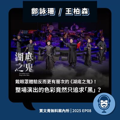 2025 EP08｜鄭詠珊／王柏森｜戴眼罩體驗反而更有層次的《湖底之鬼》！整場演出的色彩竟然只追求「黑」？