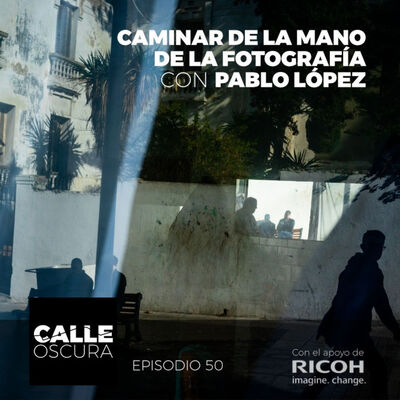 Calle Oscura 50: Caminar de la Mano de la Fotografía, con Pablo López.