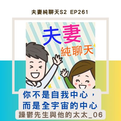 【你不是自我中心，而是全宇宙的中心】躁鬱先生與他的太太_06｜夫妻純聊天S2 EP261