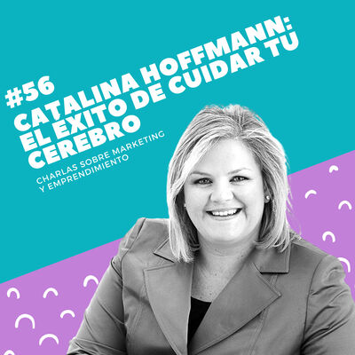 #56 - Catalina Hoffmann: El éxito de cuidar tu cerebro
