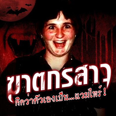 PODCAST จุดเกิดเหตุ Special ฆาตกรสาว ผู้คิดว่าตัวเองเป็น...แวมไพร์