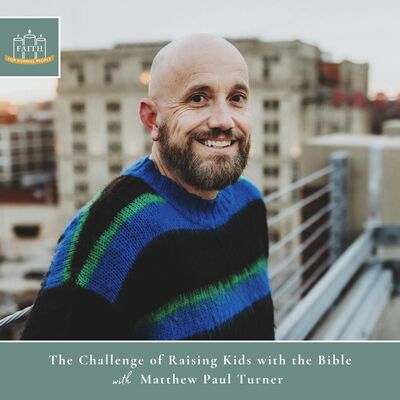 [Faith] Episode 55: Matthew Paul Turner - The Challenge of Raising Kids with the Bible