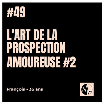 Episode 49 - L’art de la prospection amoureuse #2