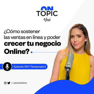 T2 EP. 001 | ¿Cómo sostener las ventas en línea y poder crecer tu negocio online? | ON TOPIC con Vero Ruiz del Vizo 