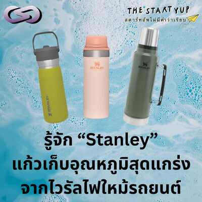 StartYup 208: รู้จัก "Stanley" แก้วเก็บอุณหภูมิสุดแกร่งจากไวรัลไฟไหม้รถยนต์