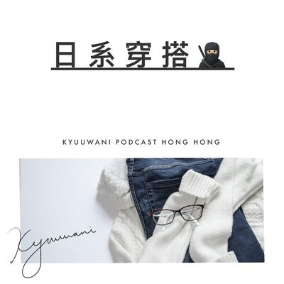 日系穿搭：着得舒服又好睇｜實用工具箱｜Kyuu & Wani｜香港Podcast
