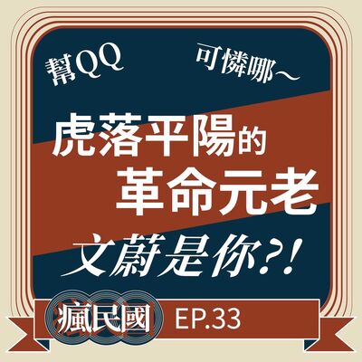EP33 ｜虎落平陽的革命元老：文蔚是你？！