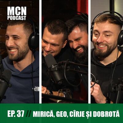 M.C.N. Podcast 37 | Mirică, Geo Adrian, Cîrje și Dobrotă