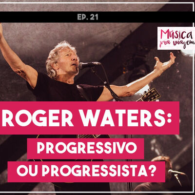 EP#21 – Roger Waters: Progressivo ou progressista?