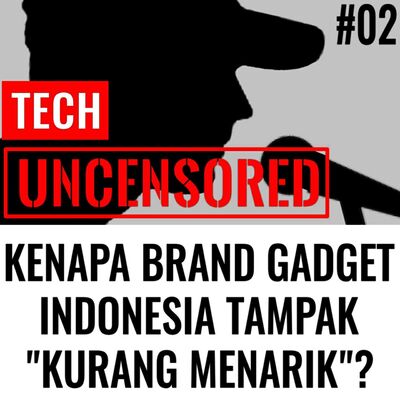 Kenapa Brand Teknologi Lokal Tidak Menarik? Tech Uncensored #2