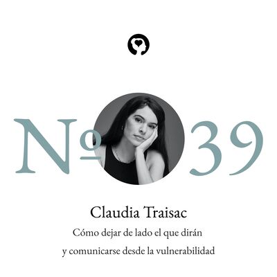 39. Claudia Traisac - Cómo dejar de lado el que dirán y comunicarse desde la vulnerabilidad
