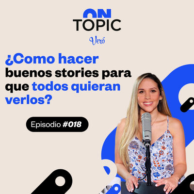 EP.018 | ¿Cómo hacer buenos stories para que todos quieran verlos? | ON TOPIC con Vero Ruiz del Vizo 