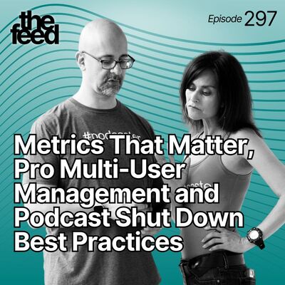 297 Metrics That Matter, Pro Multi-User Management and Podcast Shut Down Best Practices