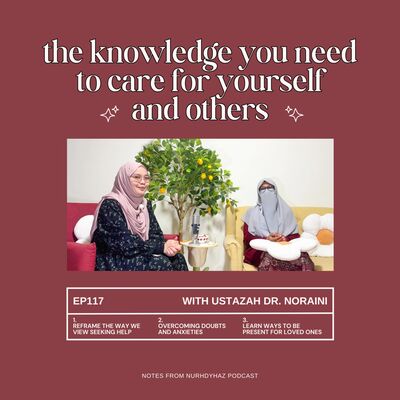EP117: The Knowledge You Need to Care for Yourself and Others (with Ustazah Dr. Noraini)