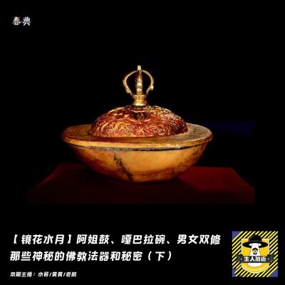 阿姐鼓、嘎巴拉碗等等那些神秘的佛教法器和秘密（下）丨镜花水月