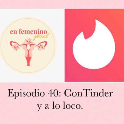 Episodio 40:Con TInder y a lo loco,
