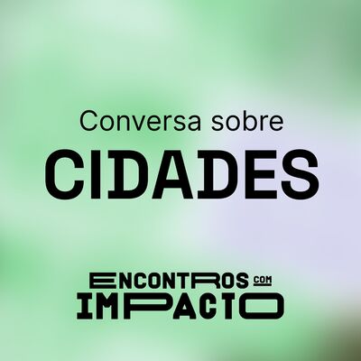 Encontros Com Impacto #1 – Cidades