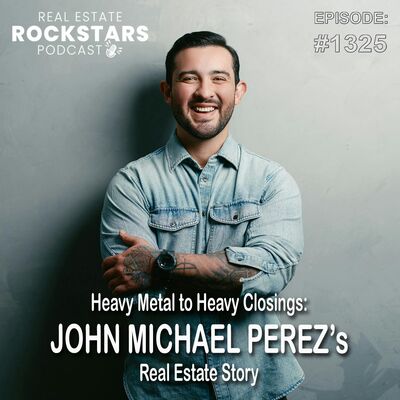 1325: Heavy Metal to Heavy Closings: John Michael Perez’s Real Estate Story