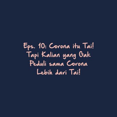 Eps. 10: Corona itu Tai! Tapi Kalian yang Gak Peduli sama Corona Lebih dari Tai!