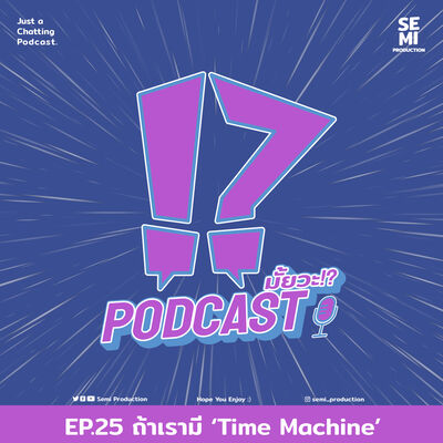 Podcast มั้ยวะ!? - EP.25 ถ้าเรามี 'Time Machine'