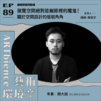 EP89｜編輯部臨時動議｜展覽空間絕對是細節裡的魔鬼！關於空間設計的眉眉角角　ft. 建築設計師顏大喆