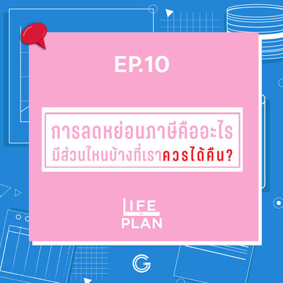 Life of plan ep.10 : การลดหย่อนภาษีคืออะไร มีส่วนไหนบ้างที่เราควรได้คืน?