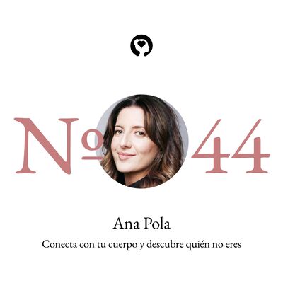 44. Ana Pola - Conecta con tu cuerpo y descubre quién no eres