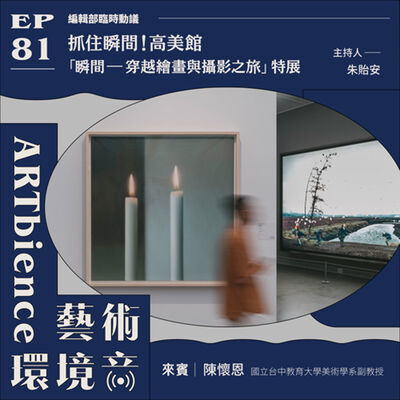 EP81｜編輯部臨時動議｜抓住瞬間｜高美館「瞬間——穿越繪畫與攝影之旅」特展　ft. 陳懷恩