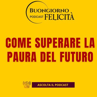 #1472 - Come superare la paura del futuro | Buongiorno Felicità