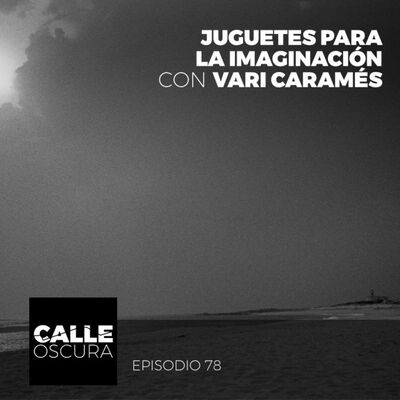 Calle Oscura 78: Juguetes para la Imaginación con Vari Caramés