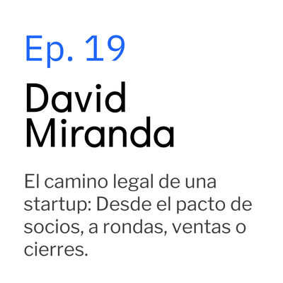 Ep19. David Miranda. El camino legal de una startup: Desde el pacto de socios, a rondas, ventas o cierres.
