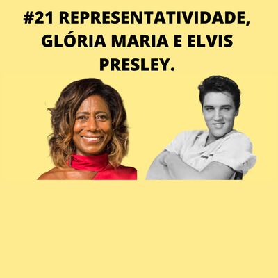 #21: REPRESENTATIVIDADE, GLÓRIA MARIA E ELVIS PRESLEY