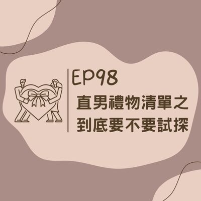EP98 直男禮物清單之到底要不要試探