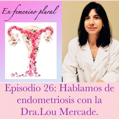 Episodio 26: Hablamos de endometriosis con la Dra. Lou Mercade.