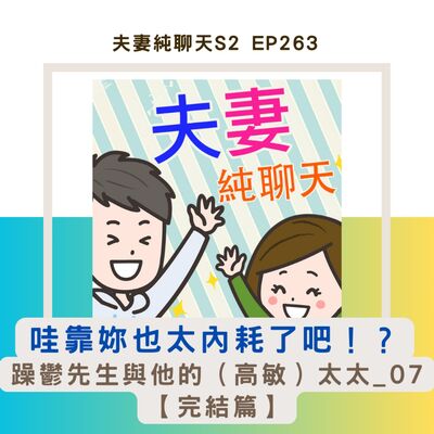 【哇靠妳也太內耗了吧！？】躁鬱先生與他的（高敏）太太_07【完結篇】｜夫妻純聊天S2 EP263