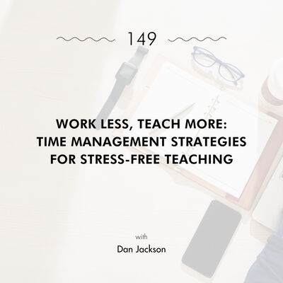Work Less, Teach More: Time Management Strategies for Stress-Free Teaching with Dan Jackson