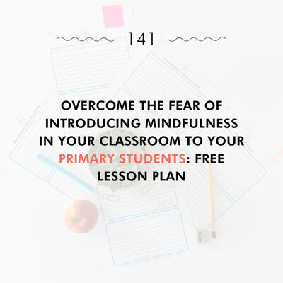 Overcome the Fear of Introducing Mindfulness in Your Classroom to Your Primary Students: Free Lesson Plan