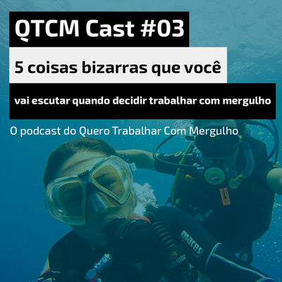 QTCMCast #03 - 5 coisas mais bizarras quando falei que iria trabalhar com mergulho
