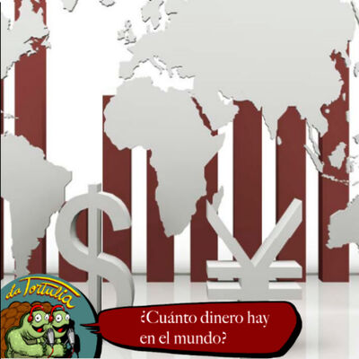 La Tortulia #252 - ¿Cuánto dinero hay en el mundo?