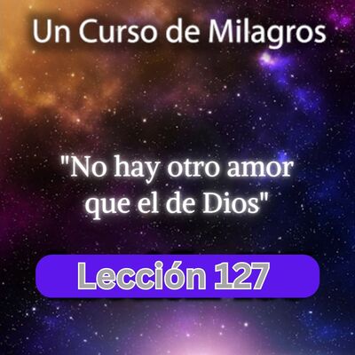 LECCIÓN 127 - No hay otro amor que el de Dios. Libro de Ejercicios. Un Curso de Milagros (con fondo musical)