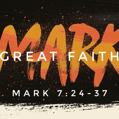Mark 7:24-37, Great Faith