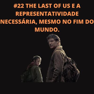 #22 THE LAST OF US E A REPRESENTATIVIDADE NECESSÁRIA, MESMO NO FIM DO MUNDO. 