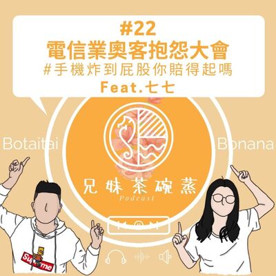 #22｜兄妹茶碗蒸｜電信業奧客抱怨大會#手機炸到屁股你賠得起嗎 Feat.七七